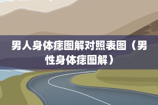 男人身体痣图解对照表图（男性身体痣图解）
