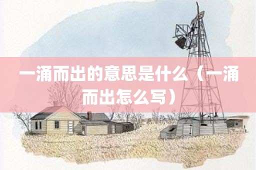 一涌而出的意思是什么（一涌而出怎么写）