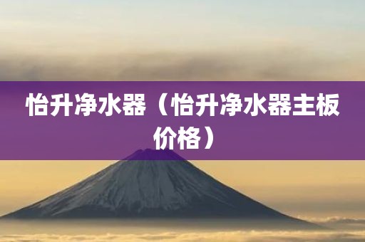 怡升净水器（怡升净水器主板价格）