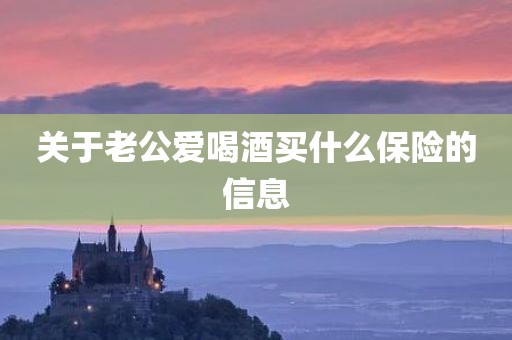 关于老公爱喝酒买什么保险的信息