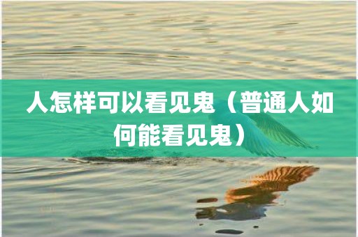 人怎样可以看见鬼（普通人如何能看见鬼）