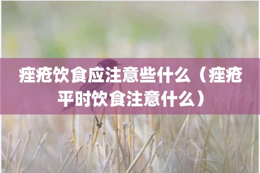 痤疮饮食应注意些什么（痤疮平时饮食注意什么）