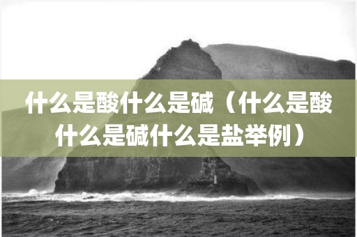 什么是酸什么是碱（什么是酸什么是碱什么是盐举例）