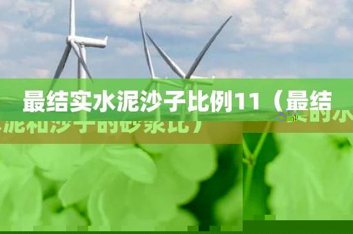 最结实水泥沙子比例11（最结实的水泥和沙子的砂浆比）