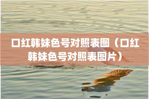 口红韩妹色号对照表图（口红韩妹色号对照表图片）