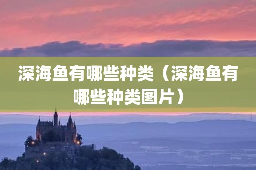 深海鱼有哪些种类(深海鱼有哪些种类图片)