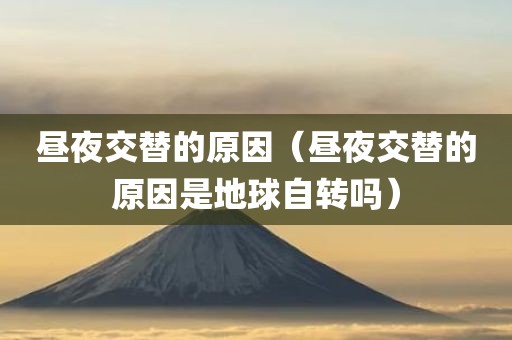 昼夜交替的原因（昼夜交替的原因是地球自转吗）