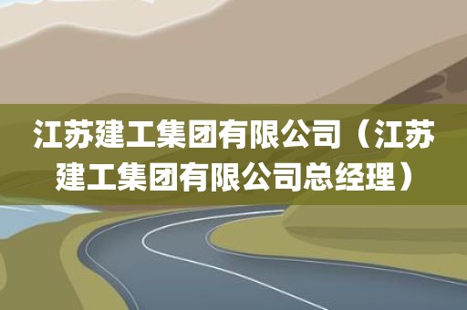 江苏建工集团有限公司（江苏建工集团有限公司总经理）