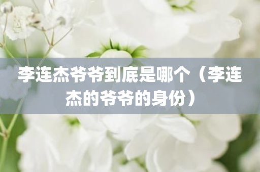 李连杰爷爷到底是哪个（李连杰的爷爷的身份）