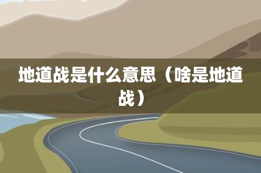 地道战是什么意思（啥是地道战）