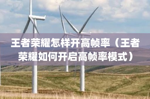 王者荣耀怎样开高帧率（王者荣耀如何开启高帧率模式）