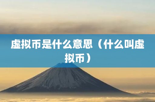 虚拟币是什么意思（什么叫虚拟币）
