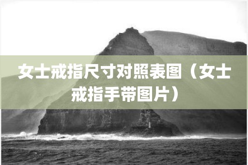 女士戒指尺寸对照表图（女士戒指手带图片）