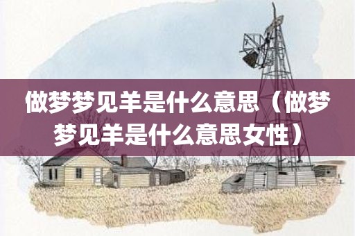做梦梦见羊是什么意思（做梦梦见羊是什么意思女性）
