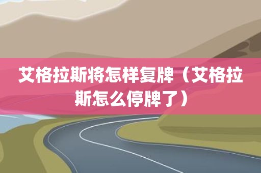 艾格拉斯将怎样复牌（艾格拉斯怎么停牌了）