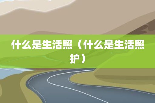 什么是生活照（什么是生活照护）