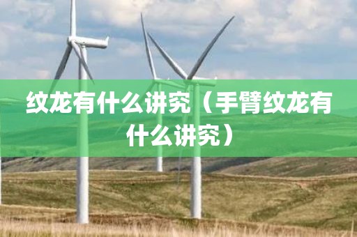 纹龙有什么讲究（手臂纹龙有什么讲究）