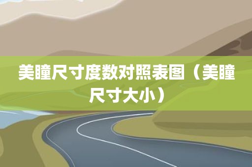 美瞳尺寸度数对照表图（美瞳尺寸大小）