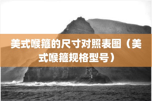 美式喉箍的尺寸对照表图(美式喉箍规格型号)
