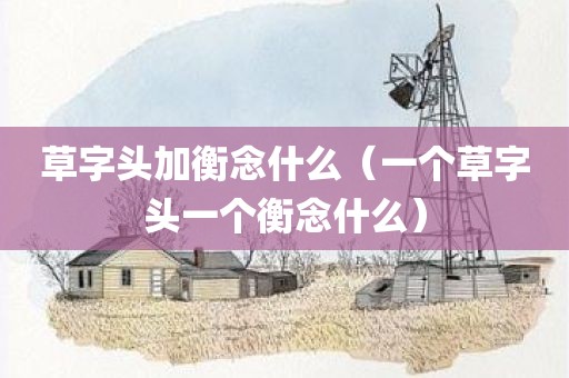 草字头加衡念什么（一个草字头一个衡念什么）