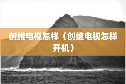 创维电视怎样（创维电视怎样开机）
