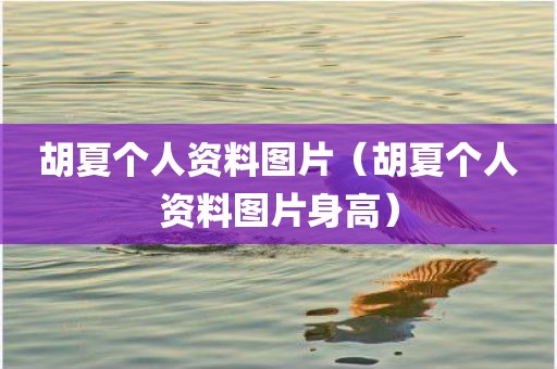 胡夏个人资料图片（胡夏个人资料图片身高）