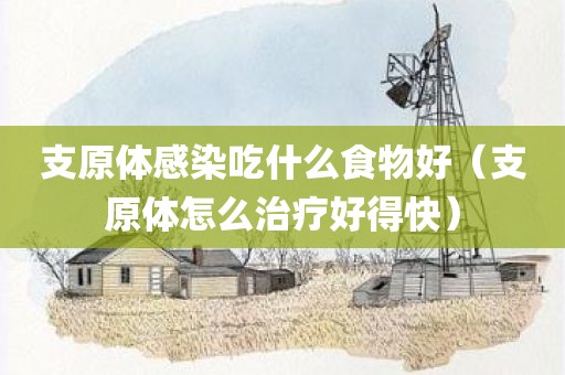 支原体感染吃什么食物好（支原体怎么治疗好得快）