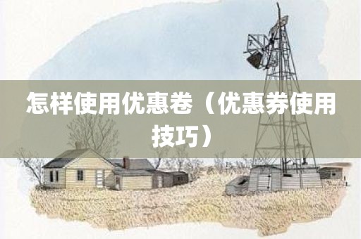 怎样使用优惠卷（优惠券使用技巧）