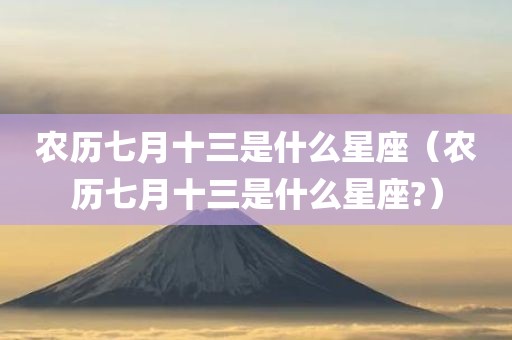 农历七月十三是什么星座（农历七月十三是什么星座?）