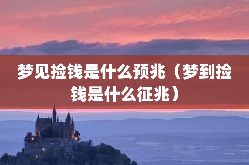 梦见捡钱是什么预兆（梦到捡钱是什么征兆）