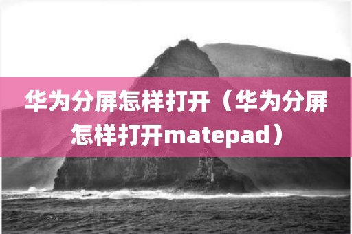 华为分屏怎样打开（华为分屏怎样打开matepad）