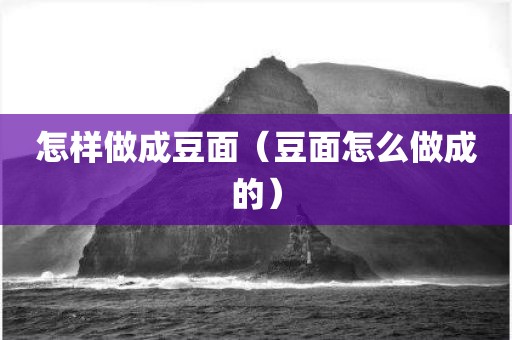 怎样做成豆面（豆面怎么做成的）