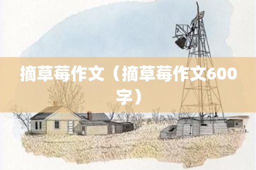 摘草莓作文(摘草莓作文600字)