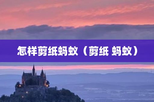 怎样剪纸蚂蚁（剪纸 蚂蚁）