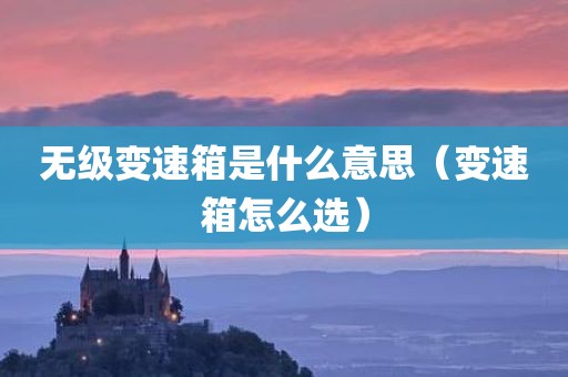 无级变速箱是什么意思（变速箱怎么选）