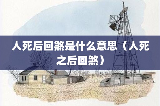 人死后回煞是什么意思（人死之后回煞）