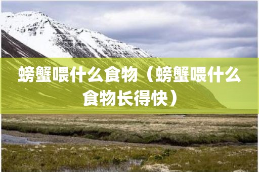 螃蟹喂什么食物（螃蟹喂什么食物长得快）