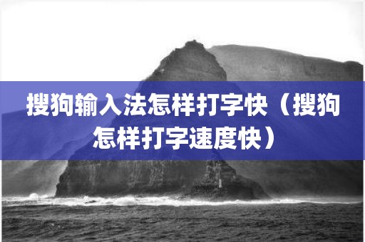 搜狗输入法怎样打字快（搜狗怎样打字速度快）