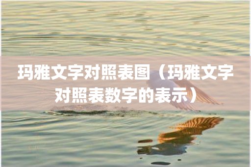 玛雅文字对照表图（玛雅文字对照表数字的表示）