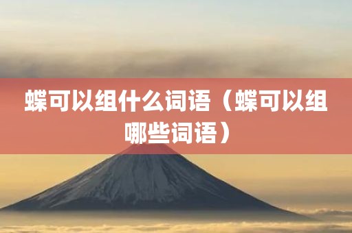 蝶可以组什么词语（蝶可以组哪些词语）