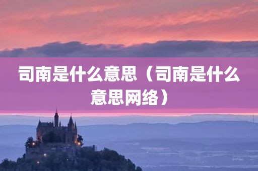 司南是什么意思（司南是什么意思网络）