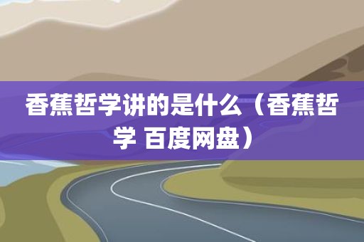 香蕉哲学讲的是什么（香蕉哲学 百度网盘）