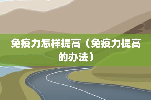 免疫力怎样提高（免疫力提高的办法）
