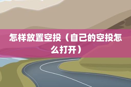 怎样放置空投（自己的空投怎么打开）
