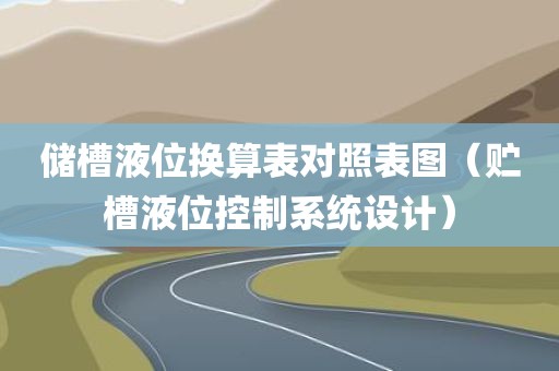 储槽液位换算表对照表图（贮槽液位控制系统设计）