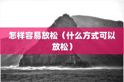 怎样容易放松（什么方式可以放松）