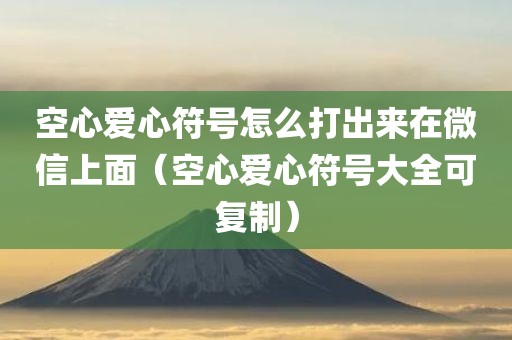空心爱心符号怎么打出来在微信上面（空心爱心符号大全可复制）