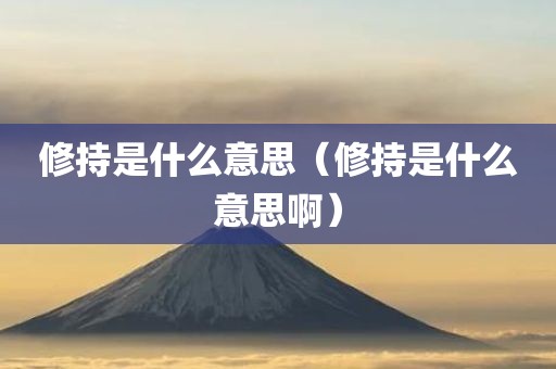 修持是什么意思（修持是什么意思啊）