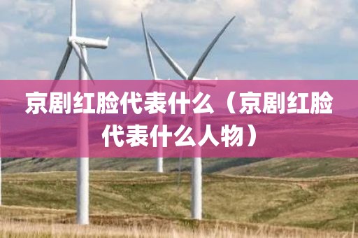 京剧红脸代表什么（京剧红脸代表什么人物）