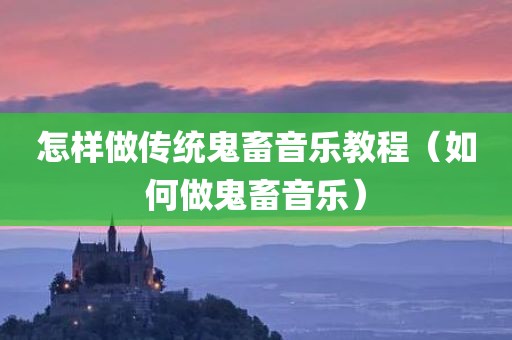 怎样做传统鬼畜音乐教程（如何做鬼畜音乐）